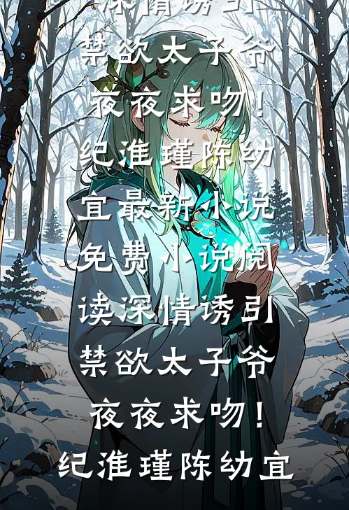 深情诱引，禁欲太子爷夜夜求吻！(纪淮瑾陈幼宜)最新小说_免费小说阅读深情诱引，禁欲太子爷夜夜求吻！纪淮瑾陈幼宜