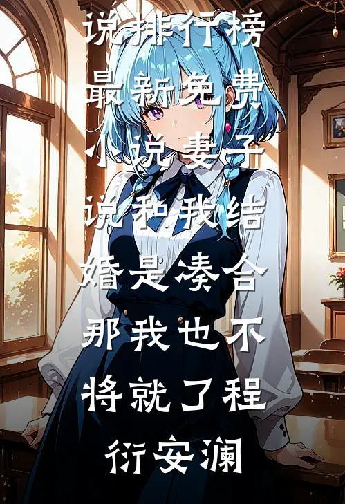妻子说和我结婚是凑合，那我也不将就了(程衍安澜)最热门小说排行榜_最新免费小说妻子说和我结婚是凑合，那我也不将就了(程衍安澜)