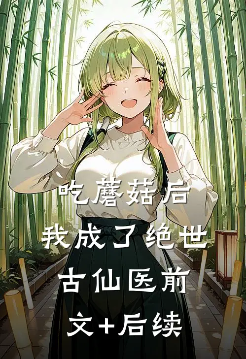 吃蘑菇后，我成了绝世古仙医前文+后续