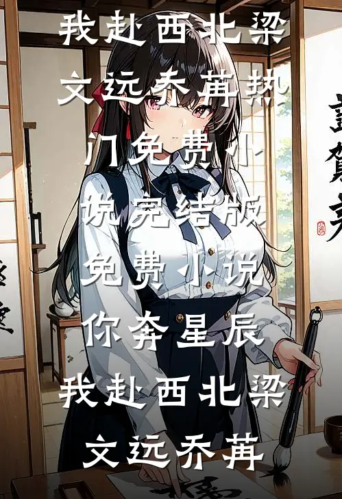 你奔星辰，我赴西北(梁文远乔苒)热门免费小说_完结版免费小说你奔星辰，我赴西北(梁文远乔苒)