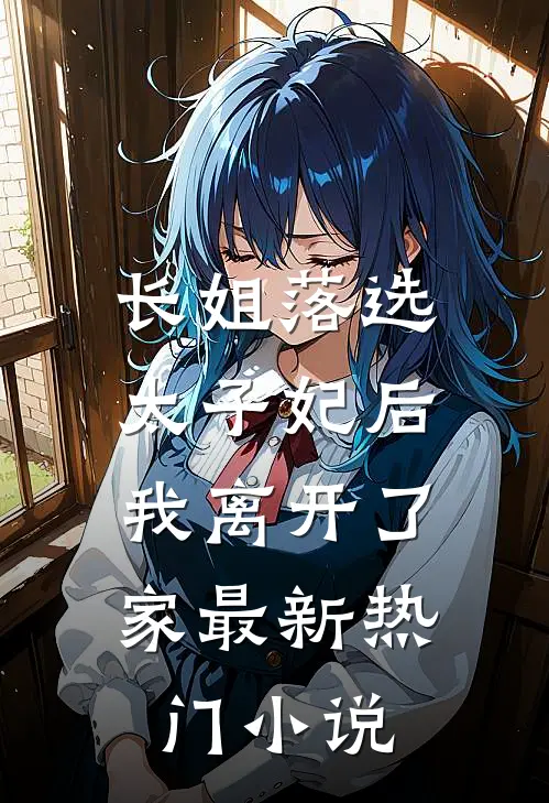 长姐落选太子妃后，我离开了家最新热门小说