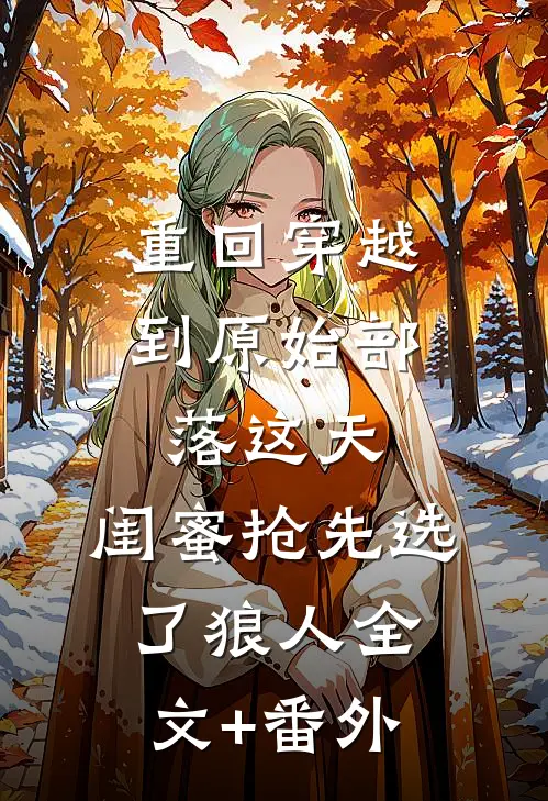 重回穿越到原始部落这天，闺蜜抢先选了狼人全文+番外