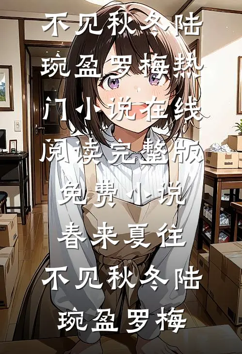 春来夏往，不见秋冬陆琬盈罗梅热门小说在线阅读_完整版免费小说春来夏往，不见秋冬(陆琬盈罗梅)