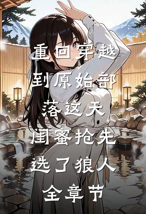 重回穿越到原始部落这天，闺蜜抢先选了狼人全章节