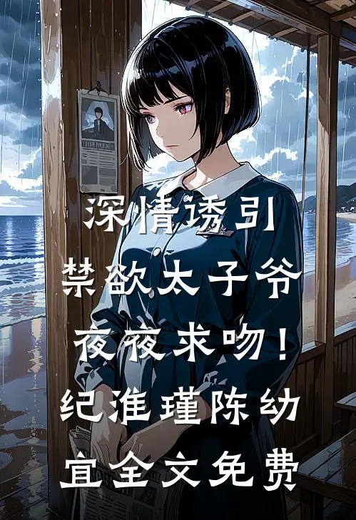深情诱引，禁欲太子爷夜夜求吻！纪淮瑾陈幼宜全文免费