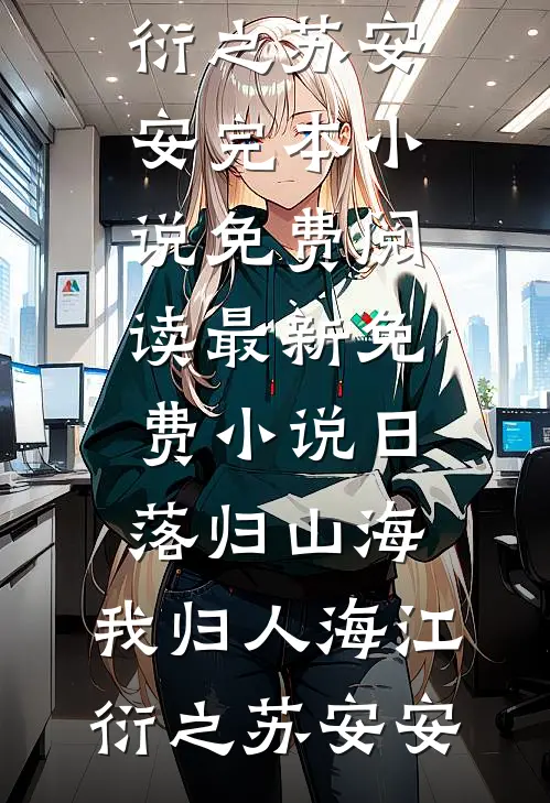 日落归山海，我归人海(江衍之苏安安)完本小说免费阅读_最新免费小说日落归山海，我归人海(江衍之苏安安)