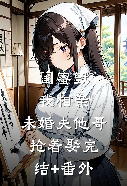 闺蜜毁我相亲：未婚夫他哥抢着娶完结+番外