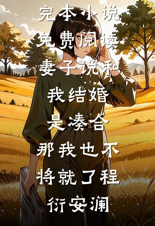 妻子说和我结婚是凑合，那我也不将就了程衍安澜完整版小说免费阅读_完本小说免费阅读妻子说和我结婚是凑合，那我也不将就了(程衍安澜)