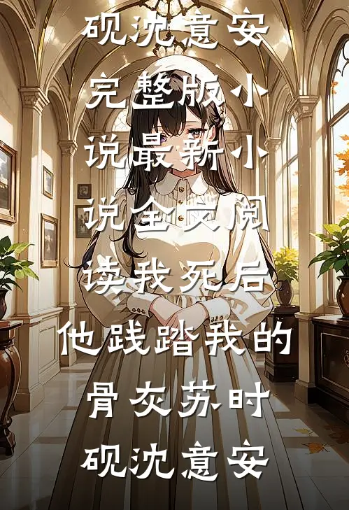 我死后，他践踏我的骨灰(苏时砚沈意安)完整版小说_最新小说全文阅读我死后，他践踏我的骨灰(苏时砚沈意安)
