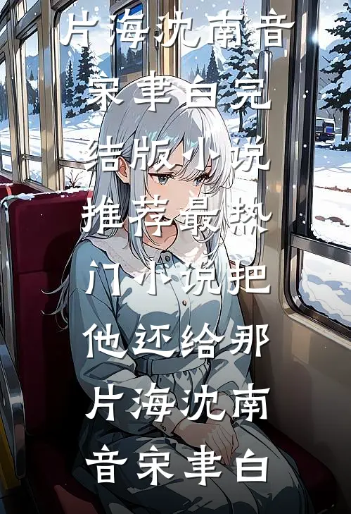 把他还给那片海沈南音宋聿白完结版小说推荐_最热门小说把他还给那片海(沈南音宋聿白)