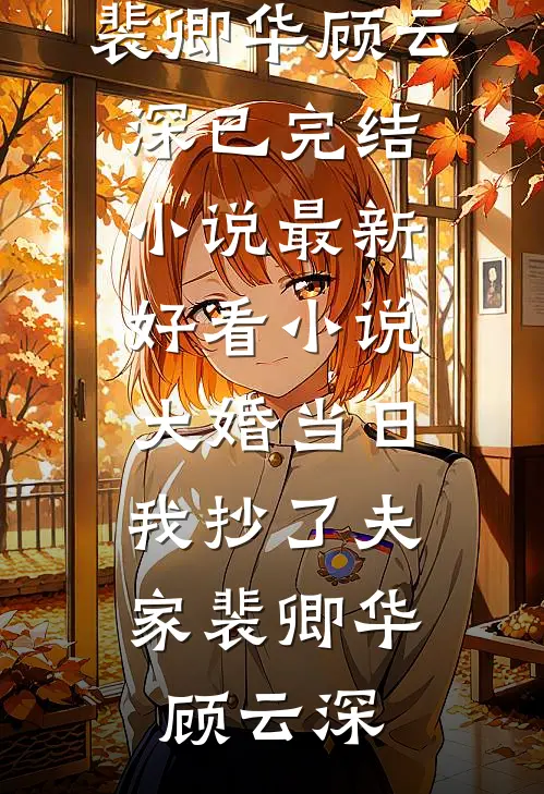 大婚当日，我抄了夫家(裴卿华顾云深)已完结小说_最新好看小说大婚当日，我抄了夫家(裴卿华顾云深)