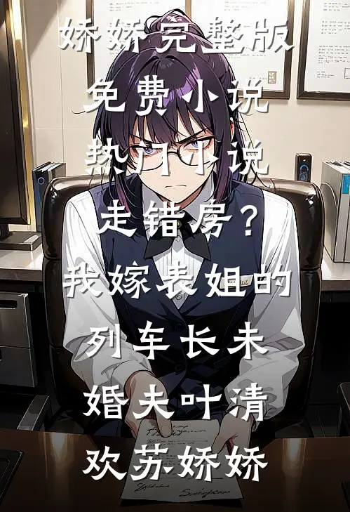 走错房？我嫁表姐的列车长未婚夫叶清欢苏娇娇完整版免费小说_热门小说走错房？我嫁表姐的列车长未婚夫(叶清欢苏娇娇)