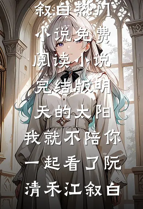 明天的太阳，我就不陪你一起看了阮清禾江叙白热门小说免费阅读_小说完结版明天的太阳，我就不陪你一起看了阮清禾江叙白