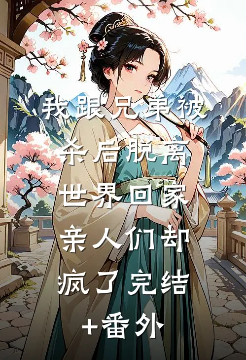 我跟兄弟被杀后脱离世界回家，亲人们却疯了完结+番外
