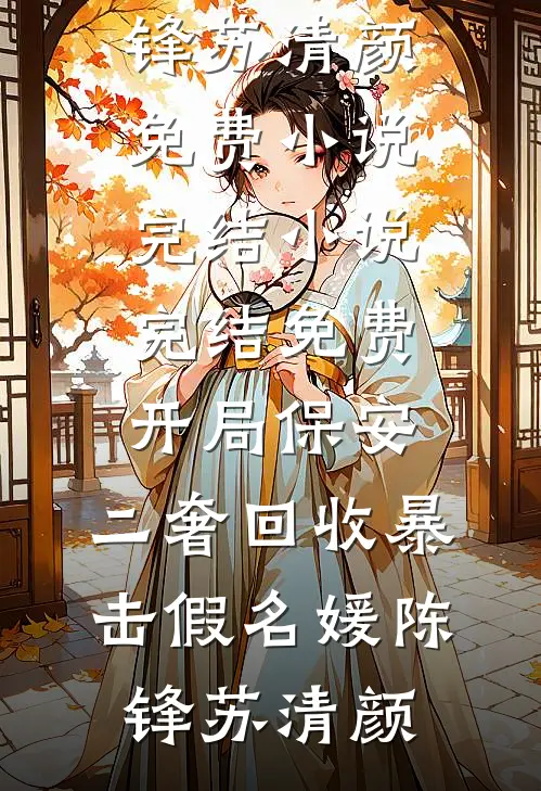 开局保安，二奢回收暴击假名媛陈锋苏清颜免费小说完结_小说完结免费开局保安，二奢回收暴击假名媛陈锋苏清颜