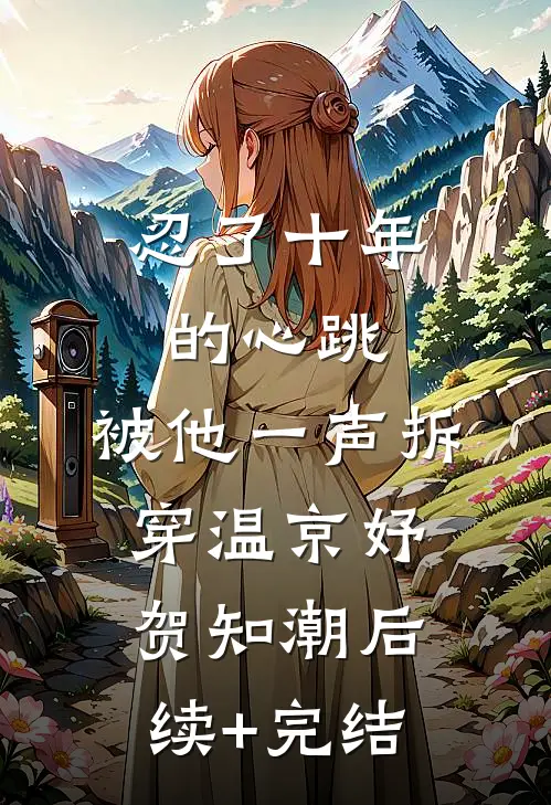 忍了十年的心跳，被他一声拆穿温京妤贺知潮后续+完结
