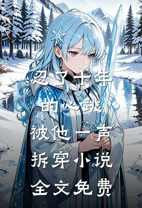 忍了十年的心跳，被他一声拆穿小说全文免费