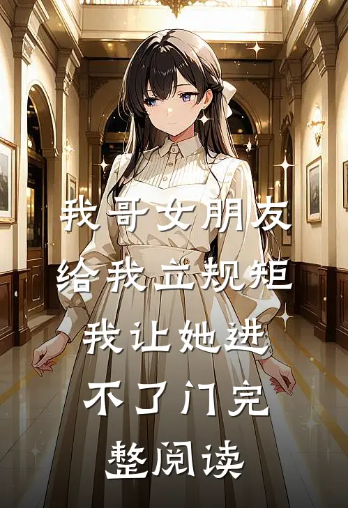 我哥女朋友给我立规矩，我让她进不了门完整阅读