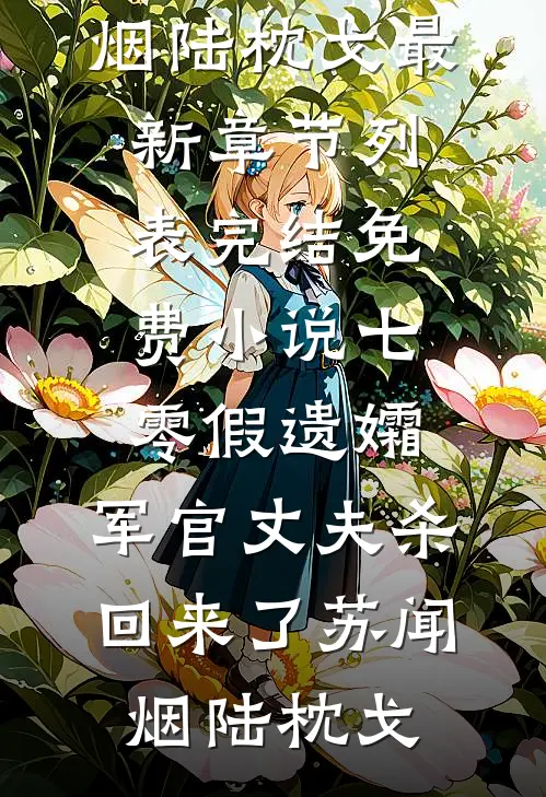 七零假遗孀，军官丈夫杀回来了苏闻烟陆枕戈最新章节列表_完结免费小说七零假遗孀，军官丈夫杀回来了(苏闻烟陆枕戈)