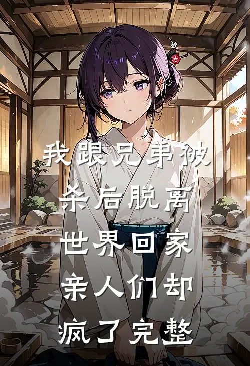 我跟兄弟被杀后脱离世界回家，亲人们却疯了完整