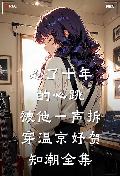 忍了十年的心跳，被他一声拆穿温京妤贺知潮全集