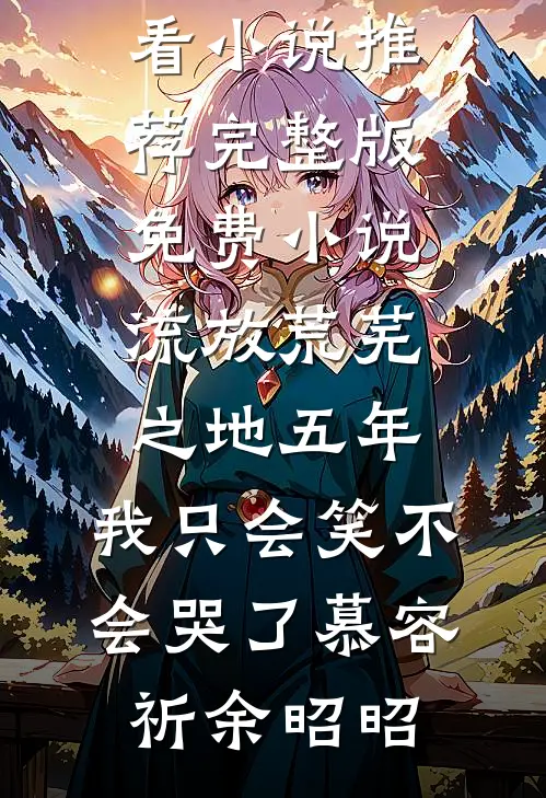 流放荒芜之地五年，我只会笑不会哭了(慕容祈余昭昭)最新好看小说推荐_完整版免费小说流放荒芜之地五年，我只会笑不会哭了(慕容祈余昭昭)