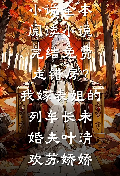 走错房？我嫁表姐的列车长未婚夫叶清欢苏娇娇免费小说全本阅读_小说完结免费走错房？我嫁表姐的列车长未婚夫(叶清欢苏娇娇)