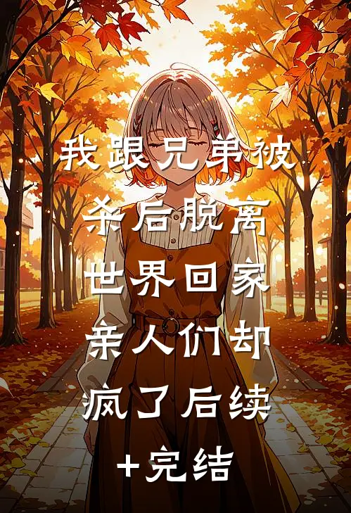 我跟兄弟被杀后脱离世界回家，亲人们却疯了后续+完结