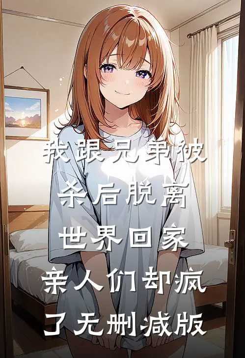 我跟兄弟被杀后脱离世界回家，亲人们却疯了无删减版