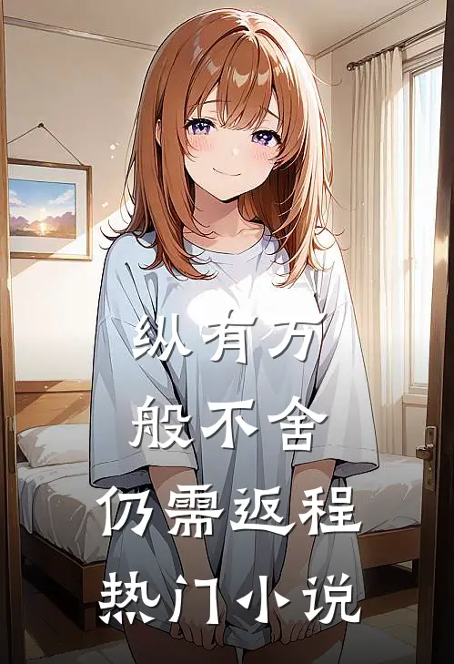 纵有万般不舍，仍需返程热门小说
