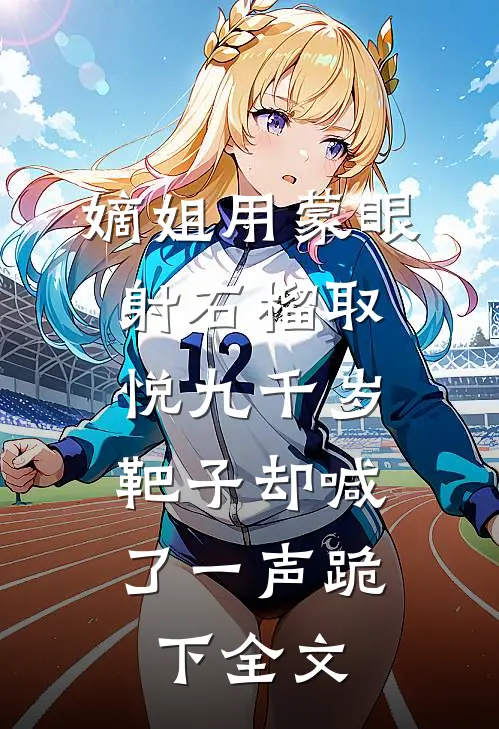 嫡姐用蒙眼射石榴取悦九千岁，靶子却喊了一声跪下全文