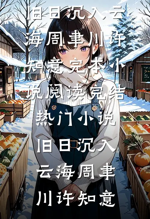 旧日沉入云海(周聿川许知意)完本小说阅读_完结热门小说旧日沉入云海(周聿川许知意)