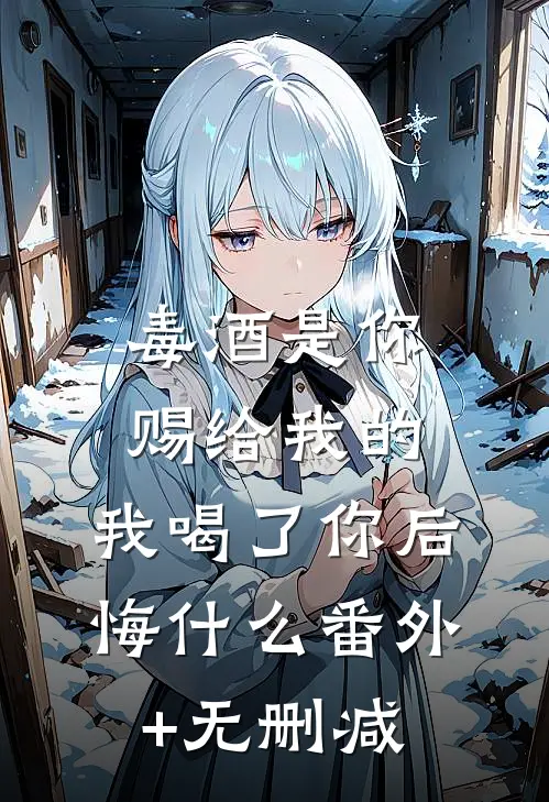 毒酒是你赐给我的，我喝了你后悔什么番外+无删减