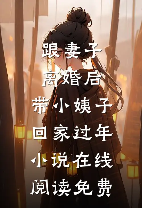 跟妻子离婚后，带小姨子回家过年小说在线阅读免费