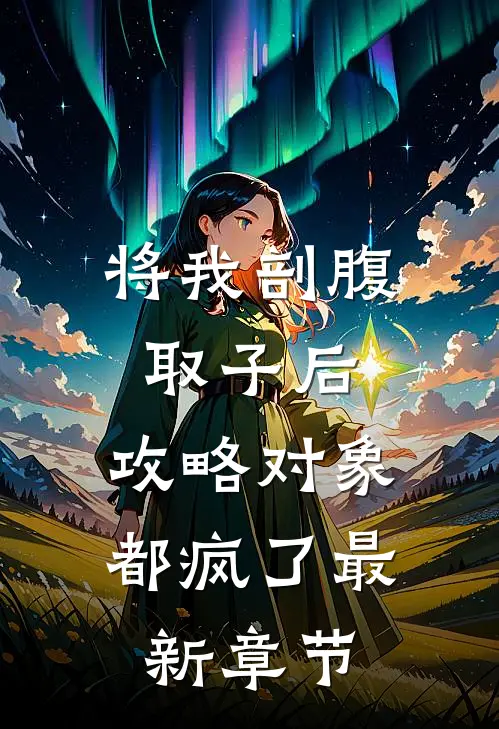 将我剖腹取子后，攻略对象都疯了最新章节