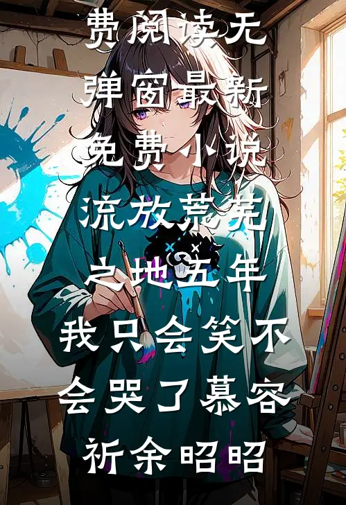 流放荒芜之地五年，我只会笑不会哭了(慕容祈余昭昭)小说免费阅读无弹窗_最新免费小说流放荒芜之地五年，我只会笑不会哭了(慕容祈余昭昭)