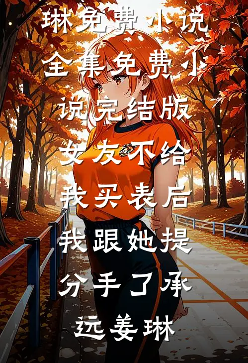 女友不给我买表后，我跟她提分手了承远姜琳免费小说全集_免费小说完结版女友不给我买表后，我跟她提分手了(承远姜琳)