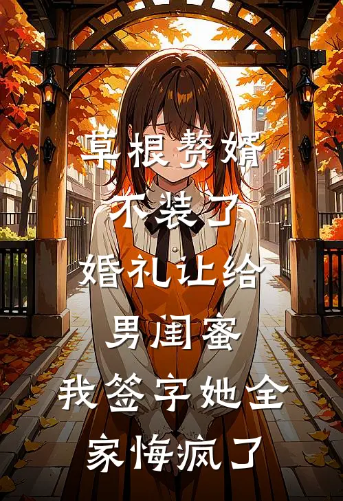 草根赘婿不装了，婚礼让给男闺蜜，我签字她全家悔疯了