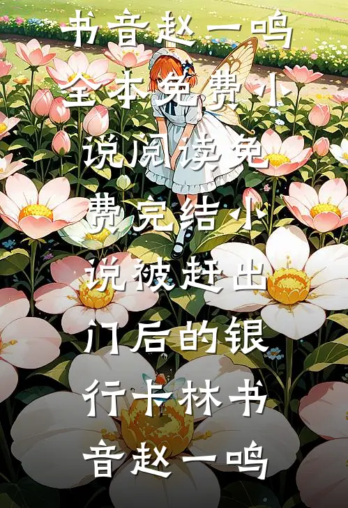 被赶出门后的银行卡(林书音赵一鸣)全本免费小说阅读_免费完结小说被赶出门后的银行卡林书音赵一鸣