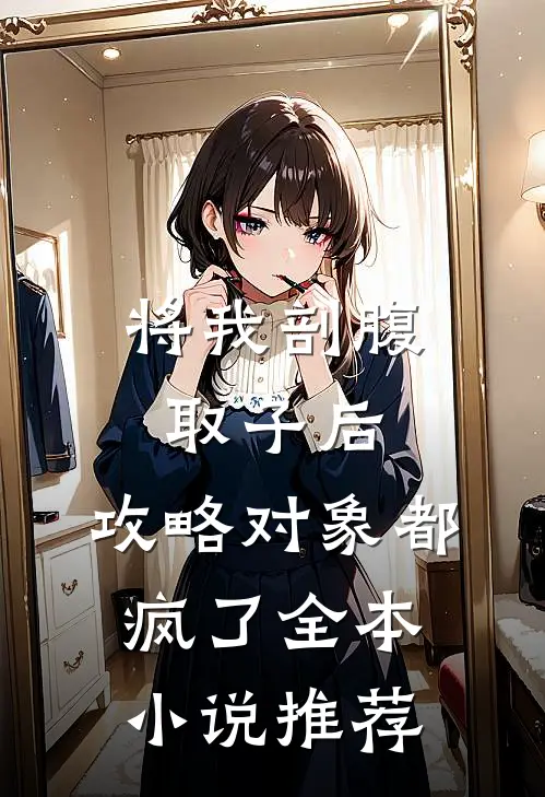 将我剖腹取子后，攻略对象都疯了全本小说推荐