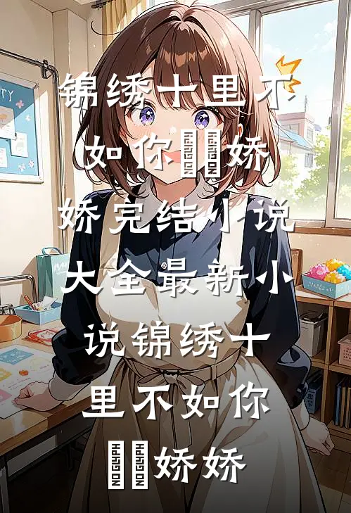 锦绣十里不如你(玥玥娇娇)完结小说大全_最新小说锦绣十里不如你玥玥娇娇