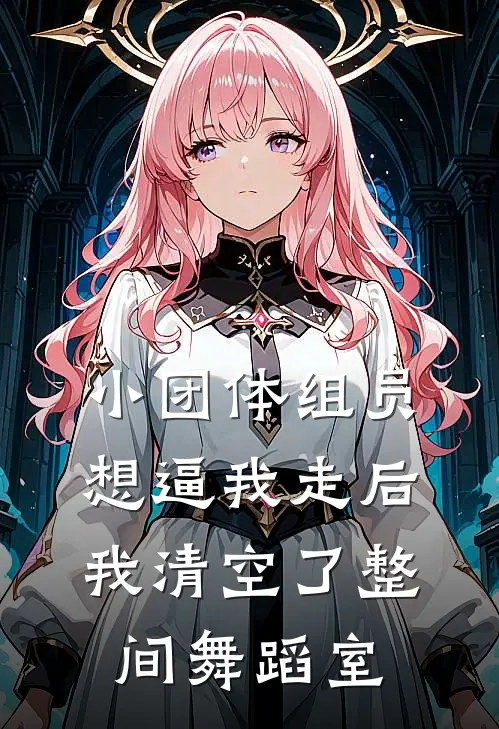 小团体组员想逼我走后，我清空了整间舞蹈室