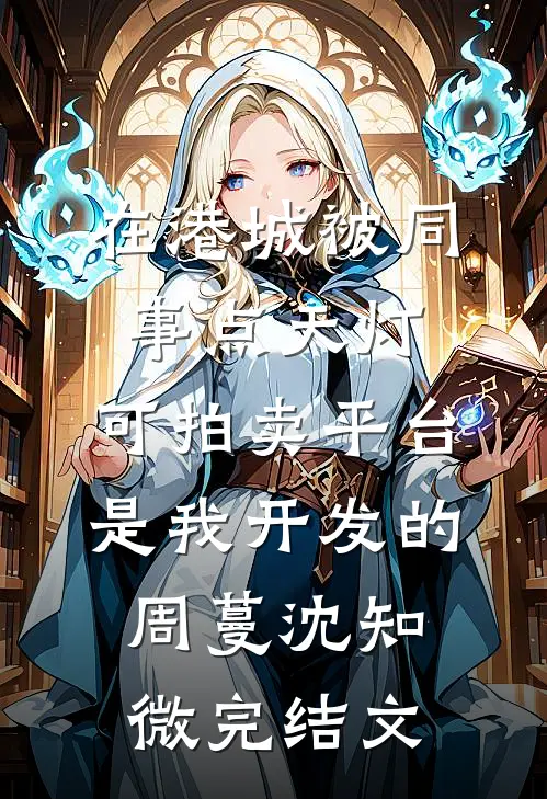 在港城被同事点天灯，可拍卖平台是我开发的周蔓沈知微完结文
