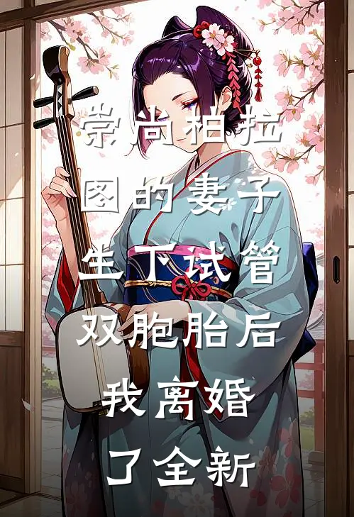 崇尚柏拉图的妻子生下试管双胞胎后，我离婚了全新