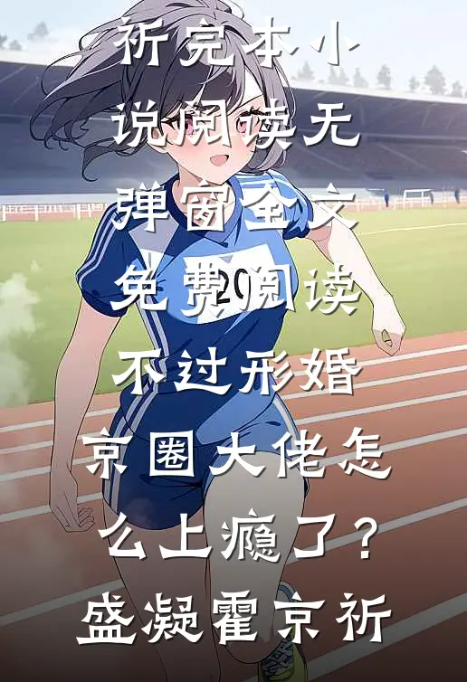 不过形婚，京圈大佬怎么上瘾了？盛凝霍京祈完本小说阅读_无弹窗全文免费阅读不过形婚，京圈大佬怎么上瘾了？盛凝霍京祈