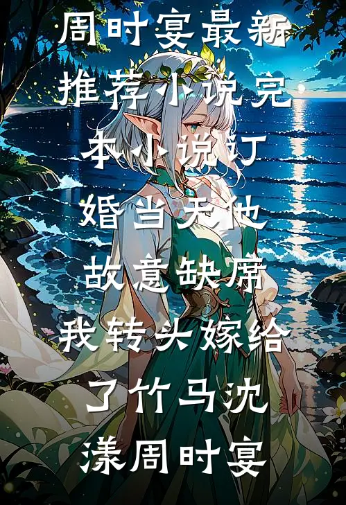 订婚当天他故意缺席，我转头嫁给了竹马沈漾周时宴最新推荐小说_完本小说订婚当天他故意缺席，我转头嫁给了竹马(沈漾周时宴)