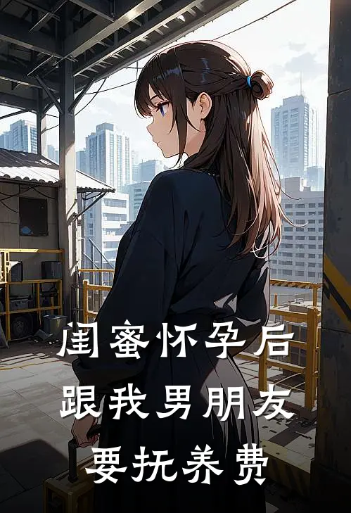 闺蜜怀孕后，跟我男朋友要抚养费
