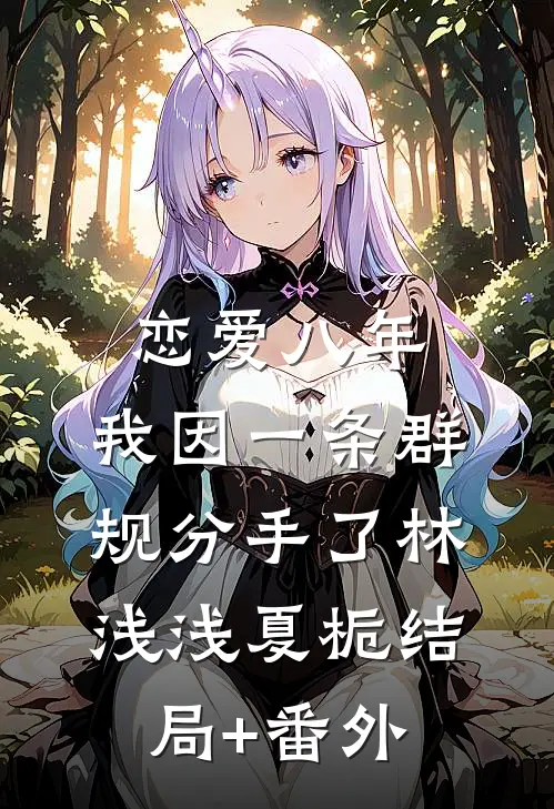 恋爱八年，我因一条群规分手了林浅浅夏栀结局+番外