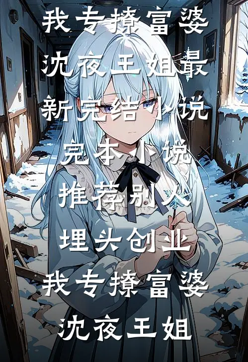 别人埋头创业，我专撩富婆沈夜王姐最新完结小说_完本小说推荐别人埋头创业，我专撩富婆沈夜王姐