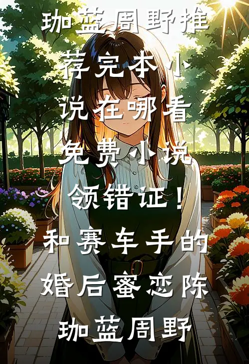 领错证！和赛车手的婚后蜜恋(陈珈蓝周野)推荐完本小说_在哪看免费小说领错证！和赛车手的婚后蜜恋陈珈蓝周野
